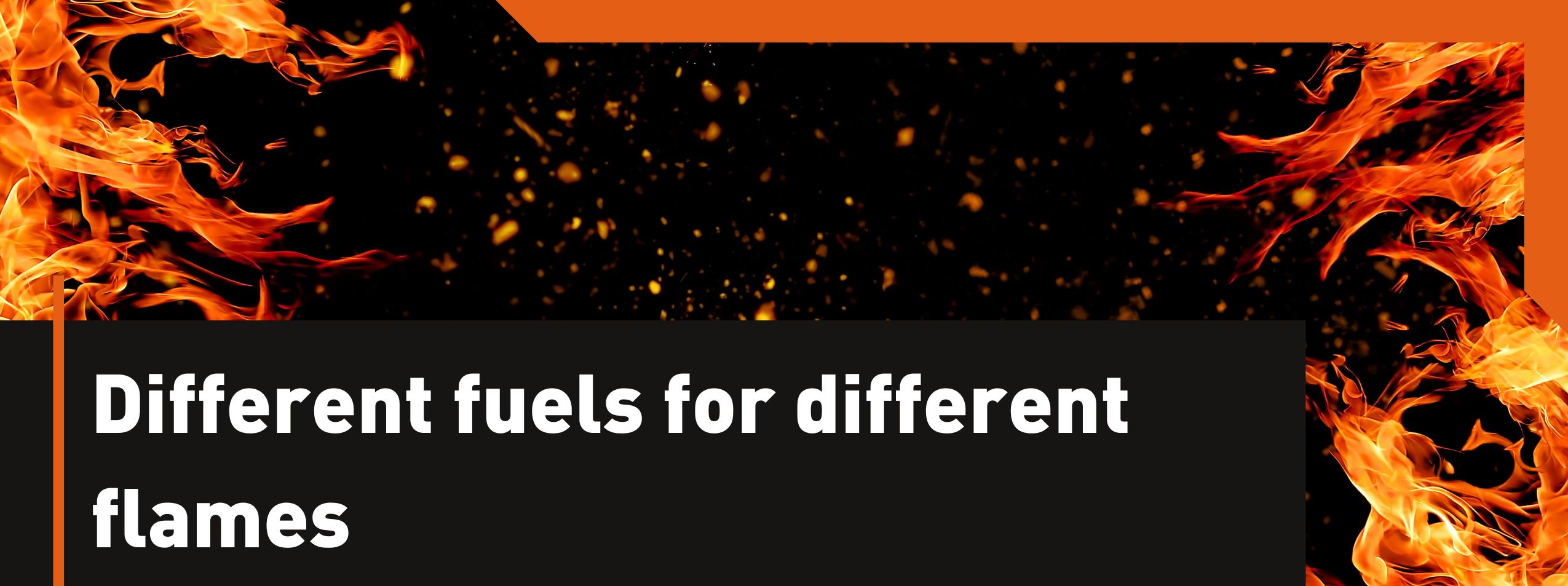 DIFFERENT FUELS FOR DIFFERENT FLAMES